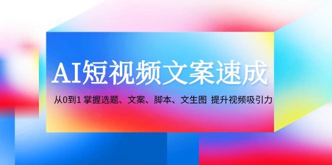 AI短视频文案速成：从0到1 掌握选题、文案、脚本、文生图 提升视频吸引力-精品虚拟资源库