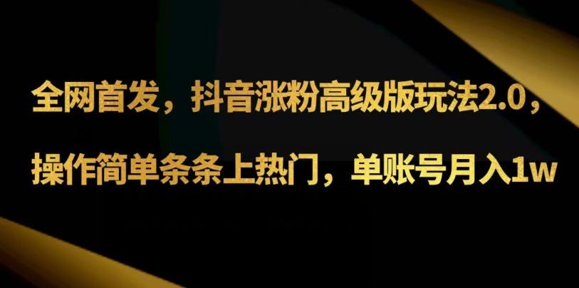 抖音涨粉高级版玩法3.0，操作简单条条上热门，单账号月入1w可批量矩阵（附1500素材）-精品虚拟资源库