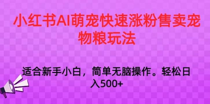 小红书AI萌宠快速涨粉售卖宠物粮玩法，日入1000+【揭秘】-精品虚拟资源库