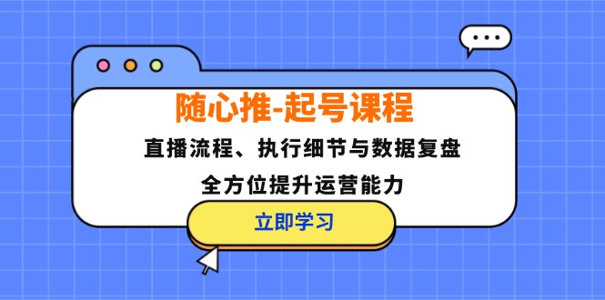 随心推-起号课程：直播流程、执行细节与数据复盘，全方位提升运营能力-精品虚拟资源库