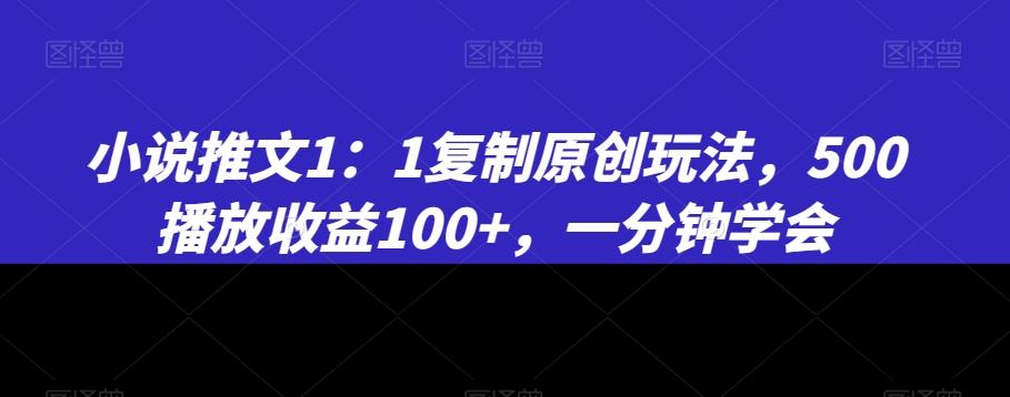 小说推文1：1复制原创玩法，500播放收益100+，一分钟学会【揭秘】-精品虚拟资源库