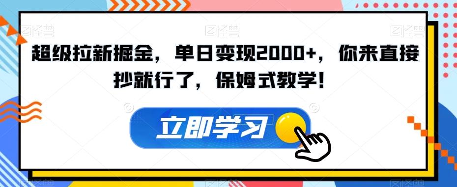 超级拉新掘金，单日变现2000+，你来直接抄就行了，保姆式教学！【揭秘】-精品虚拟资源库
