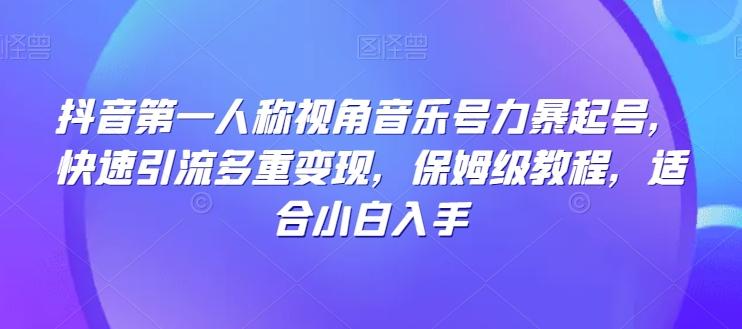 抖音第一人称视角音乐号力暴起号，快速引流多重变现，保姆级教程，适合小白入手-精品虚拟资源库