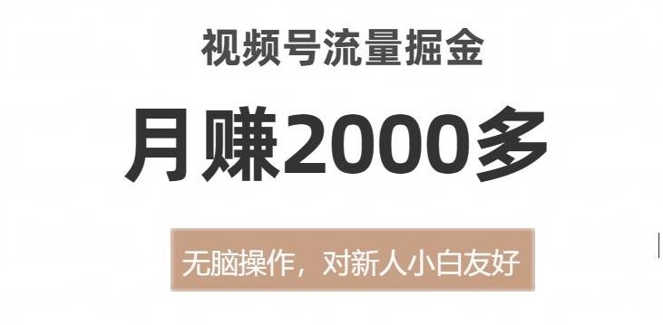 视频号流量掘金，无脑操作，对新人小白友好，月赚2000多【揭秘】-精品虚拟资源库