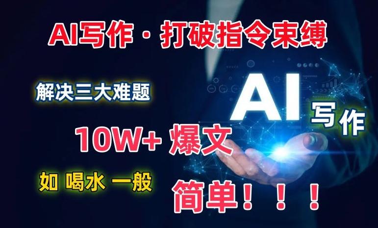 AI写作：解决三大难题，10W+爆文如喝水一般简单，打破指令调教束缚【揭秘】-精品虚拟资源库