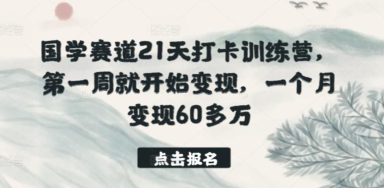 国学赛道21天打卡训练营，第一周就开始变现，一个月变现60多万-精品虚拟资源库