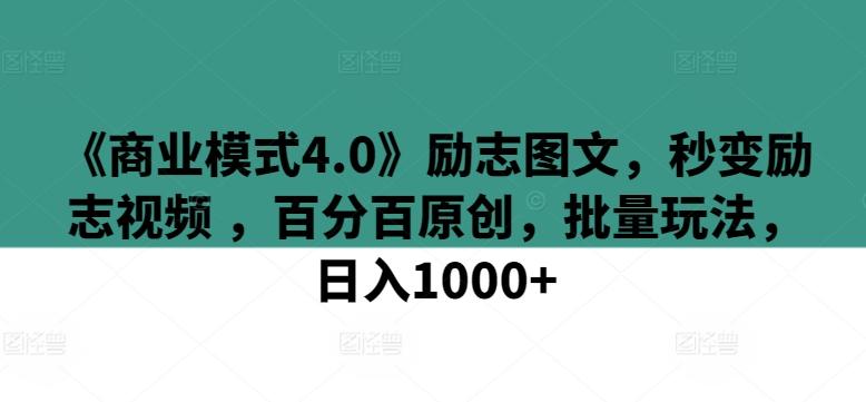 《商业模式4.0》励志图文，秒变励志视频 ，百分百原创，批量玩法，日入1000+【揭秘】-精品虚拟资源库