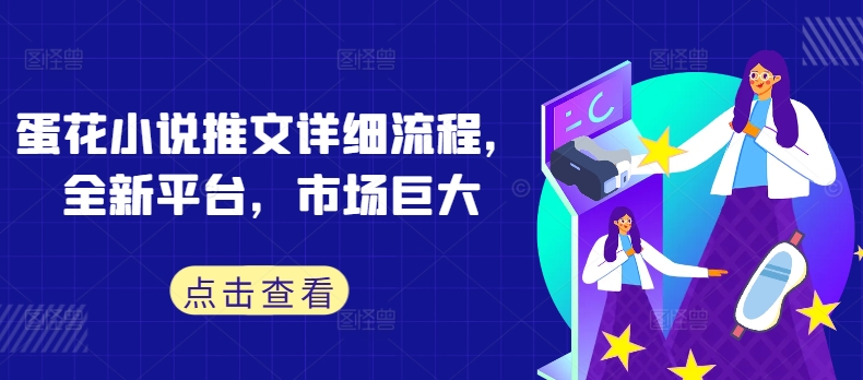 蛋花小说推文详细流程，全新平台，市场巨大-精品虚拟资源库