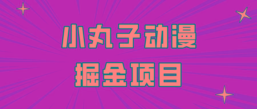 日入300的小丸子动漫掘金项目，简单好上手，适合所有朋友操作！-精品虚拟资源库
