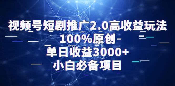 视频号短剧推广2.0高收益玩法，100%原创，单日收益3000+，小白必备项目-精品虚拟资源库