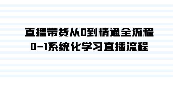 直播带货从0到精通全流程，0-1系统化学习直播流程(35节课)-精品虚拟资源库