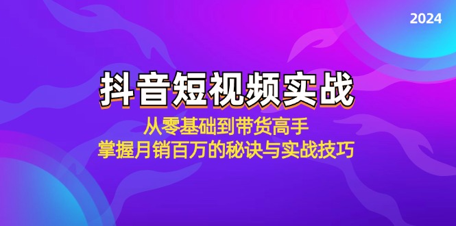 抖音短视频实战：从零基础到带货高手，掌握月销百万的秘诀与实战技巧-精品虚拟资源库