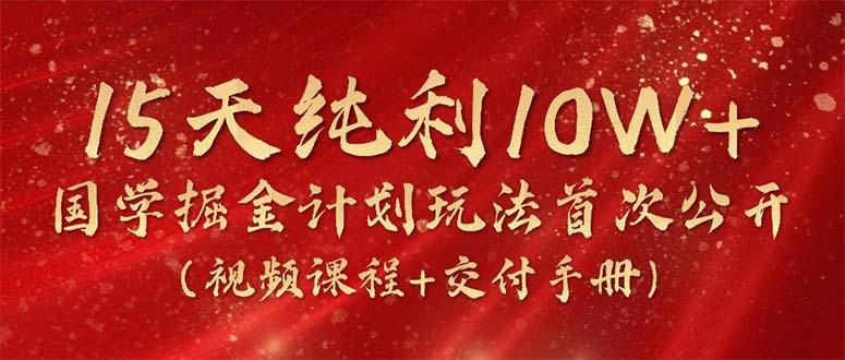 15天纯利10W+，国学掘金计划2024玩法全网首次公开(视频课程+交付手册-精品虚拟资源库