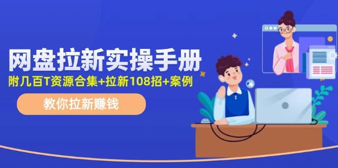 网盘拉新实操手册：教你拉新赚钱(附几百T资源合集+拉新108招+案例-精品虚拟资源库