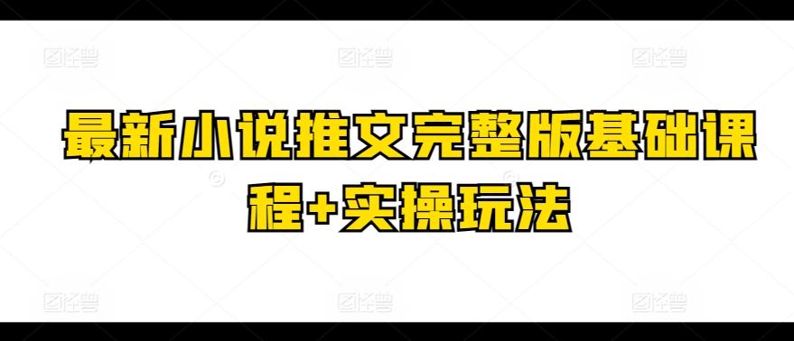 最新小说推文完整版基础课程+实操玩法-精品虚拟资源库