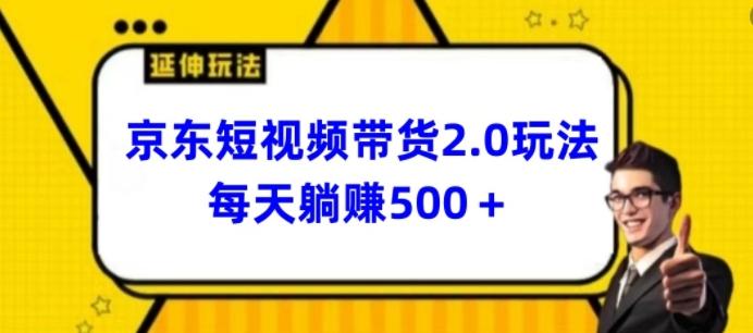 2024最新京东短视频带货2.0玩法，每天3分钟，日入500+【揭秘】-精品虚拟资源库