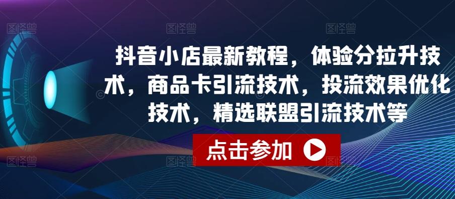 抖音小店最新教程，体验分拉升技术，商品卡引流技术，投流效果优化技术，精选联盟引流技术等-精品虚拟资源库