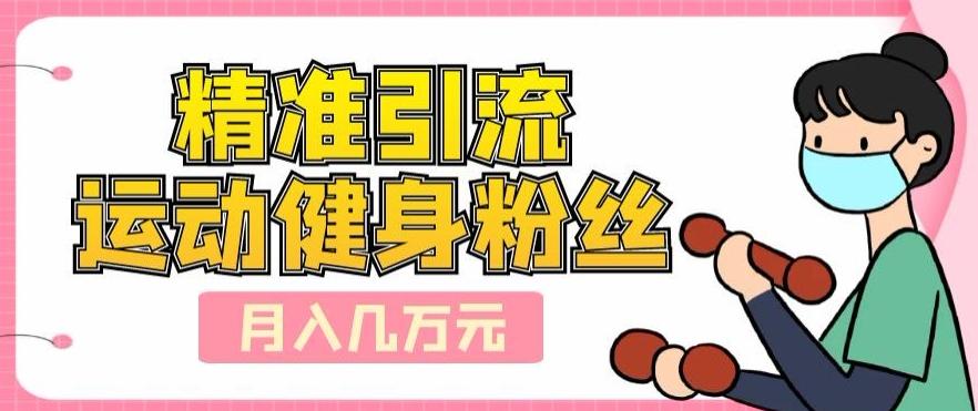 精准引流运动健身粉丝，轻松月入几万-精品虚拟资源库