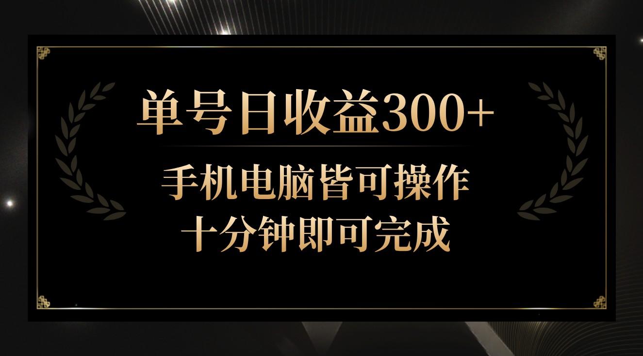 单号日收益300+，全天24小时操作，单号十分钟即可完成，秒上手！-精品虚拟资源库