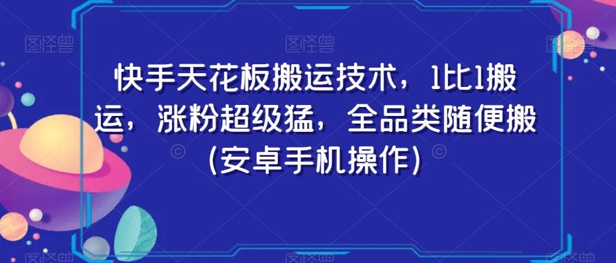 快手天花板搬运技术，1比1搬运，涨粉超级猛，全品类随便搬（安卓手机操作）-精品虚拟资源库