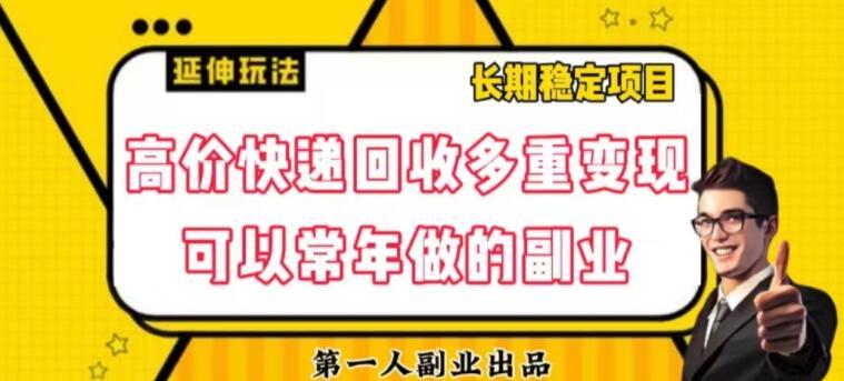 高价快递回收多重变现玩法，不需要推广，完全靠自己多劳多得-精品虚拟资源库