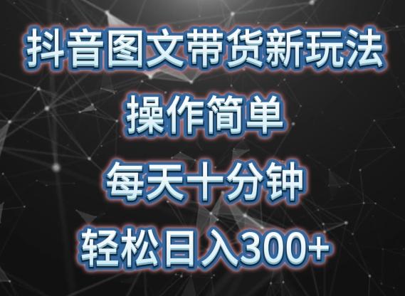 抖音图文带货新玩法， 操作简单，每天十分钟，轻松日入300+，可矩阵操作【揭秘】-精品虚拟资源库