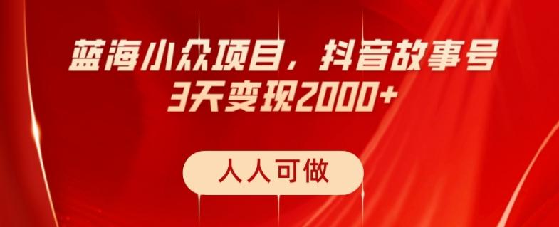 蓝海小众项目，抖音故事号，三天变现2000+，人人可做！-精品虚拟资源库