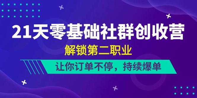 21天零基础社群创收营，解锁第二职业，让你订单不停，持续爆单(22节)-精品虚拟资源库