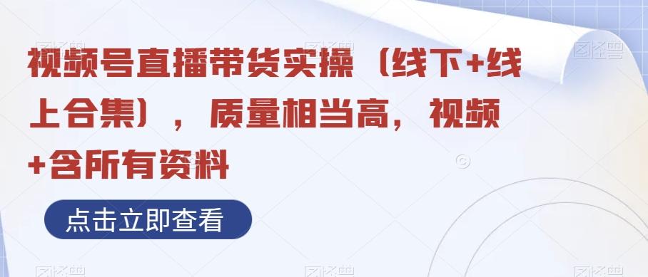 视频号直播带货实操（线下+线上合集），质量相当高，视频+含所有资料-精品虚拟资源库