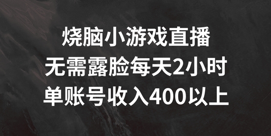 烧脑小游戏直播，无需露脸每天2小时，单账号日入400+【揭秘】-精品虚拟资源库