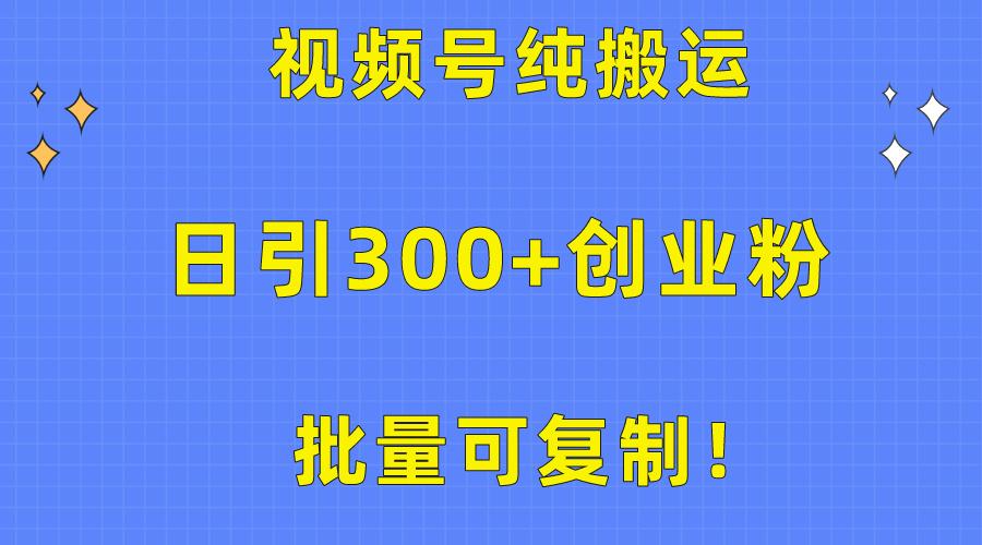 批量可复制！视频号纯搬运日引300+创业粉教程！-精品虚拟资源库