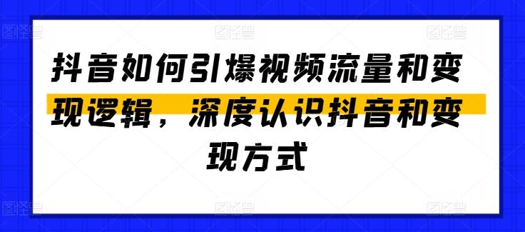抖音如何引爆视频流量和变现逻辑，深度认识抖音和变现方式-精品虚拟资源库