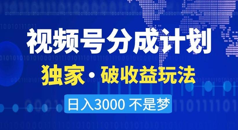 视频号分成计划，独家·破收益玩法，日入3000不是梦【揭秘】-精品虚拟资源库