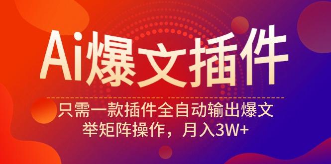 (9725期)Ai爆文插件，只需一款插件全自动输出爆文，举矩阵操作，月入3W+-精品虚拟资源库