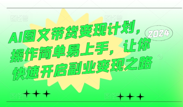 AI图文带货变现计划，操作简单易上手，让你快速开启副业变现之路-精品虚拟资源库