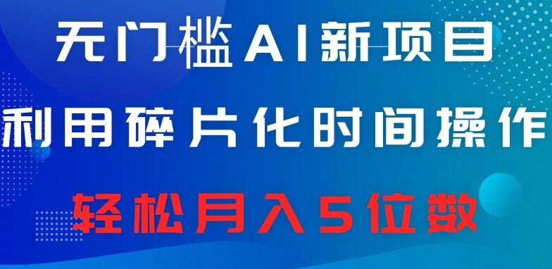 无门槛AI新项目，利用碎片化时间操作，日入600+，轻松月入5位数-精品虚拟资源库