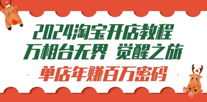 (9799期)2024淘宝开店教程-万相台无界 觉醒-之旅：单店年赚百万密码(99节视频课)-精品虚拟资源库