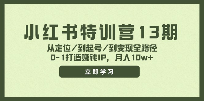 小红书特训营13期，从定位/到起号/到变现全路径，0-1打造赚钱IP，月入10w+-精品虚拟资源库