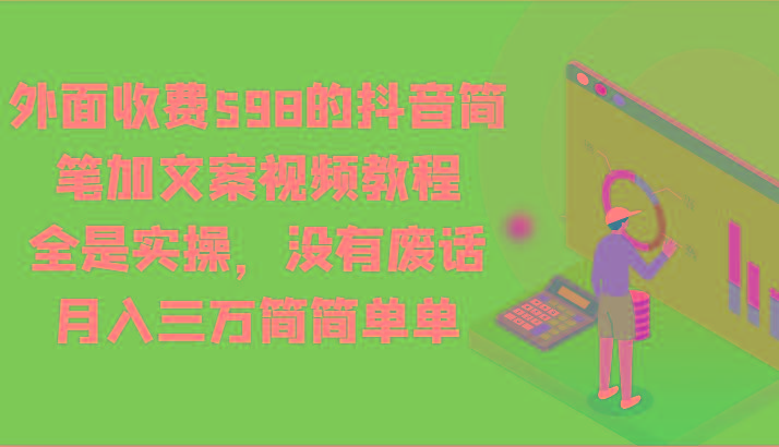 外面收费598的抖音简笔加文案视频教程，全是实操，没有废话，月入三万简简单单-精品虚拟资源库