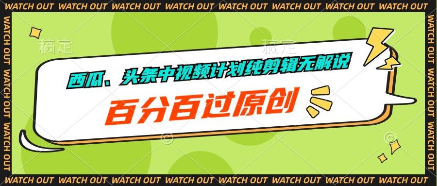 西瓜、头条中视频计划纯剪辑无解说，百分百过原创-精品虚拟资源库