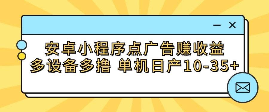 安卓小程序点广告赚收益，多设备多撸 单机日产10-35+-精品虚拟资源库