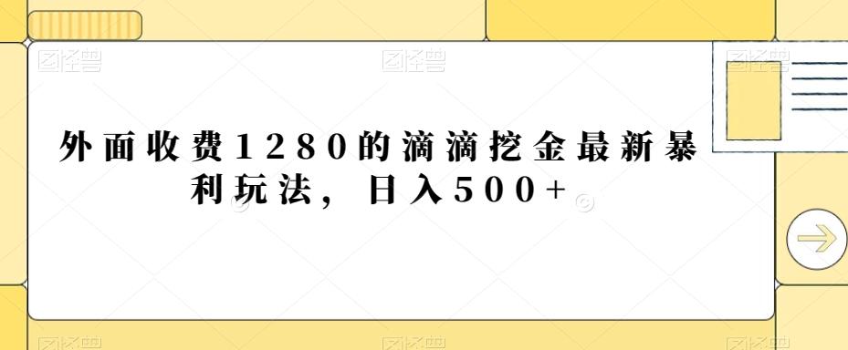 外面收费1280的滴滴挖金最新暴利玩法，日入500+-精品虚拟资源库