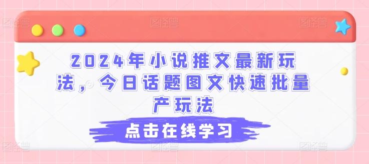 2024年小说推文最新玩法，今日话题图文快速批量产玩法-精品虚拟资源库