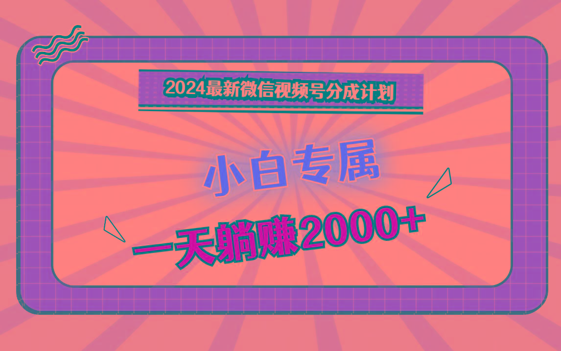 2024最新微信视频号分成计划，对新人友好，一天躺赚2000+-精品虚拟资源库