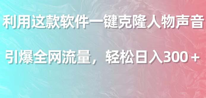 利用这款软件一键克隆人物声音，引爆全网流量，轻松日入300＋-精品虚拟资源库