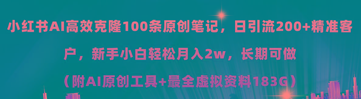 小红书AI高效克隆100原创爆款笔记，日引流200+，轻松月入2w+，长期可做…-精品虚拟资源库