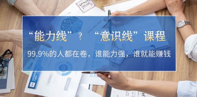 “能力线”“意识线”？99.9%的人都在卷，谁能力强，谁就能赚钱-精品虚拟资源库
