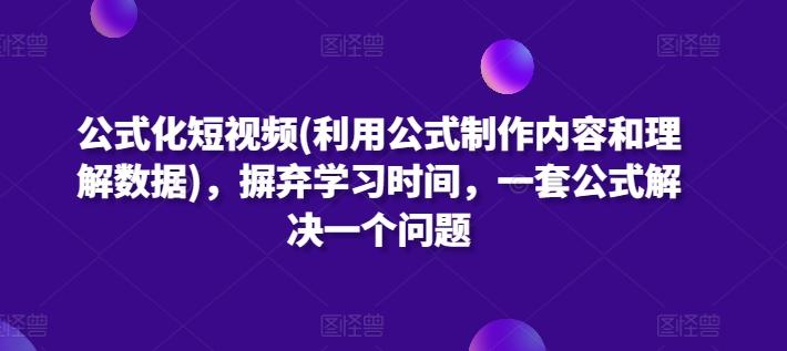 公式化短视频(利用公式制作内容和理解数据)，摒弃学习时间，一套公式解决一个问题-精品虚拟资源库