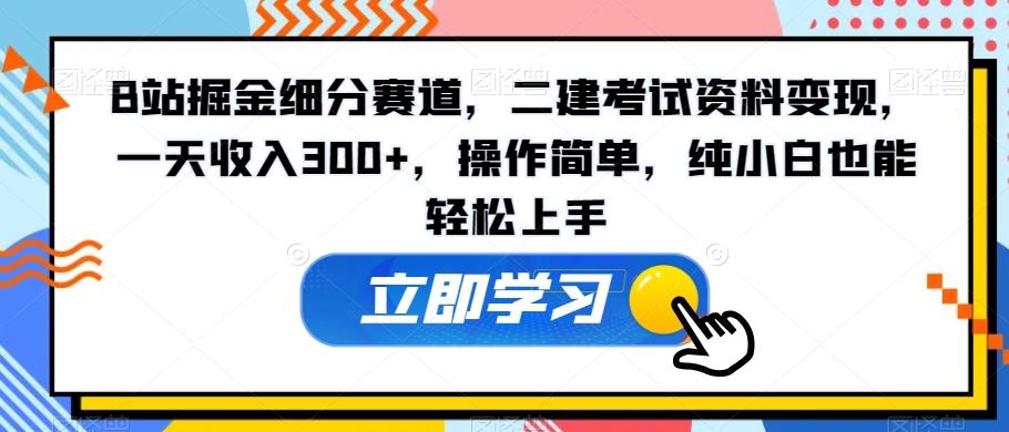 B站掘金细分赛道，二建考试资料变现，一天收入300+，操作简单，纯小白也能轻松上手-精品虚拟资源库