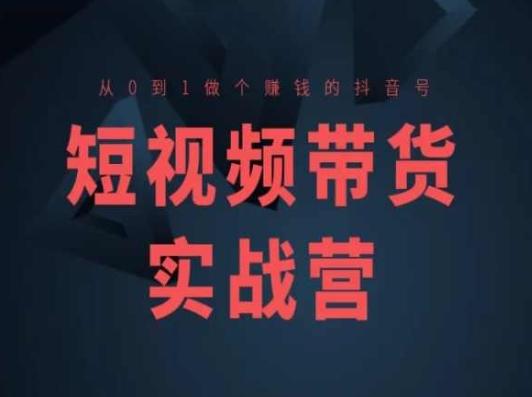 短视频带货实战营(高阶课)，从0到1做个赚钱的抖音号-精品虚拟资源库
